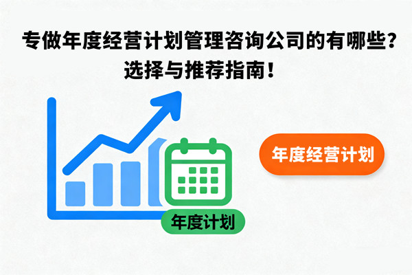 專做年度經(jīng)營計(jì)劃管理咨詢公司的有哪些？選擇與推薦指南！