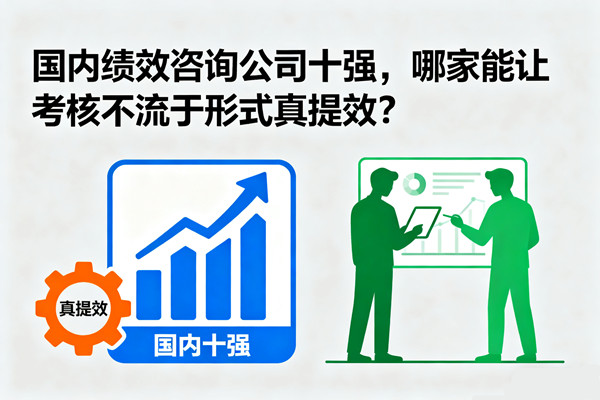 國(guó)內(nèi)績(jī)效咨詢公司十強(qiáng)，哪家能讓考核不流于形式真提效？