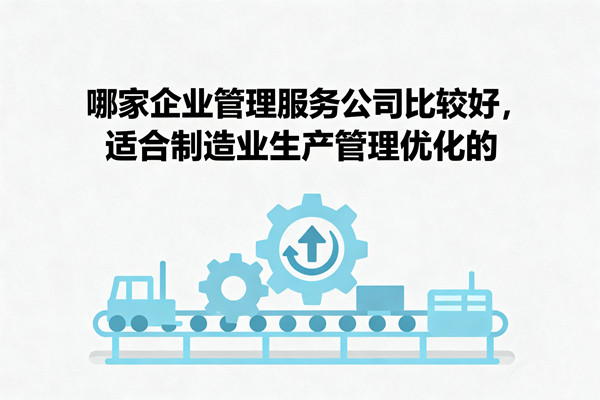 哪家企業(yè)管理服務(wù)公司比較好，適合制造業(yè)生產(chǎn)管理優(yōu)化的