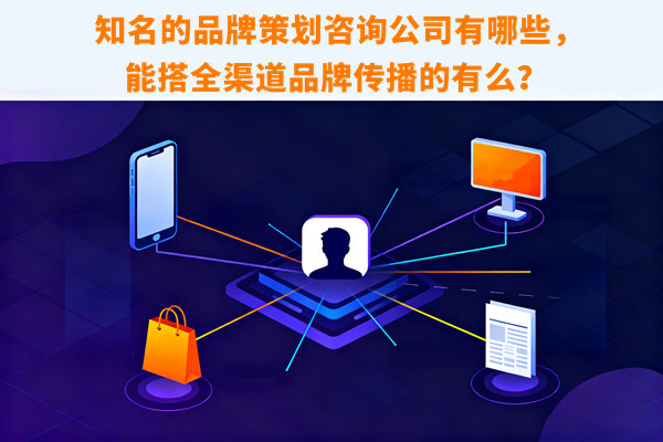 知名的品牌策劃咨詢公司有哪些，能搭全渠道品牌傳播的有么？