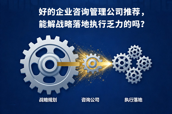 好的企業(yè)咨詢管理公司推薦，能解戰(zhàn)略落地執(zhí)行乏力的嗎？